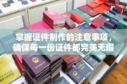 磐石掌握证件制作的注意事项，确保每一份证件都完美无瑕