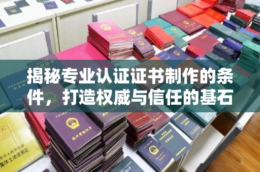 崇信揭秘专业认证证书制作的条件，打造权威与信任的基石