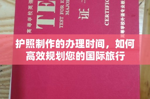 阿拉尔护照制作的办理时间，如何高效规划您的国际旅行
