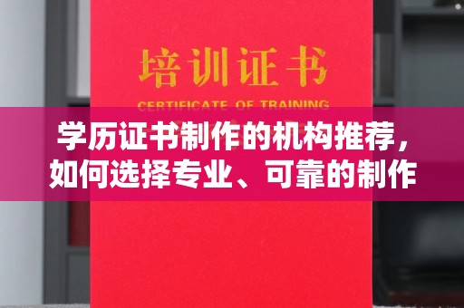 冕宁学历证书制作的机构推荐，如何选择专业、可靠的制作机构？