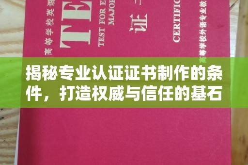 鄂托克前旗揭秘专业认证证书制作的条件，打造权威与信任的基石