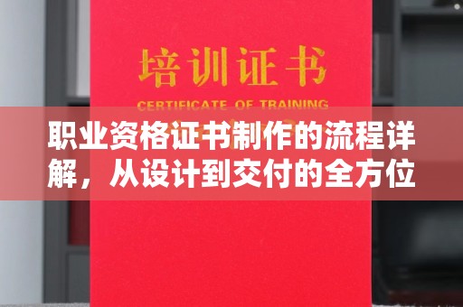 江宁职业资格证书制作的流程详解，从设计到交付的全方位指南
