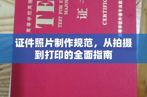 聂荣证件照片制作规范，从拍摄到打印的全面指南